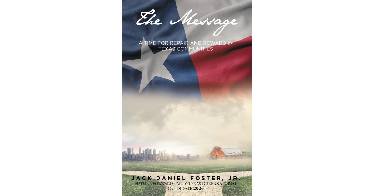 Jack Daniel Foster, Jr.'s New Book, "The Message: A Time for Repair and Reward in Texas Communities," Explores the Author's Plan to Reinvest in Texas as Its Governor - Vimarsana News