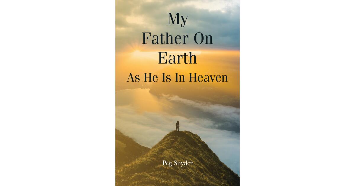 Author Peg Snyder's New Book, "My Father On Earth As He Is In Heaven," is a Powerful Account of How the Author Managed to Find Her Faith and Who Her Heavenly Father is - Vimarsana News