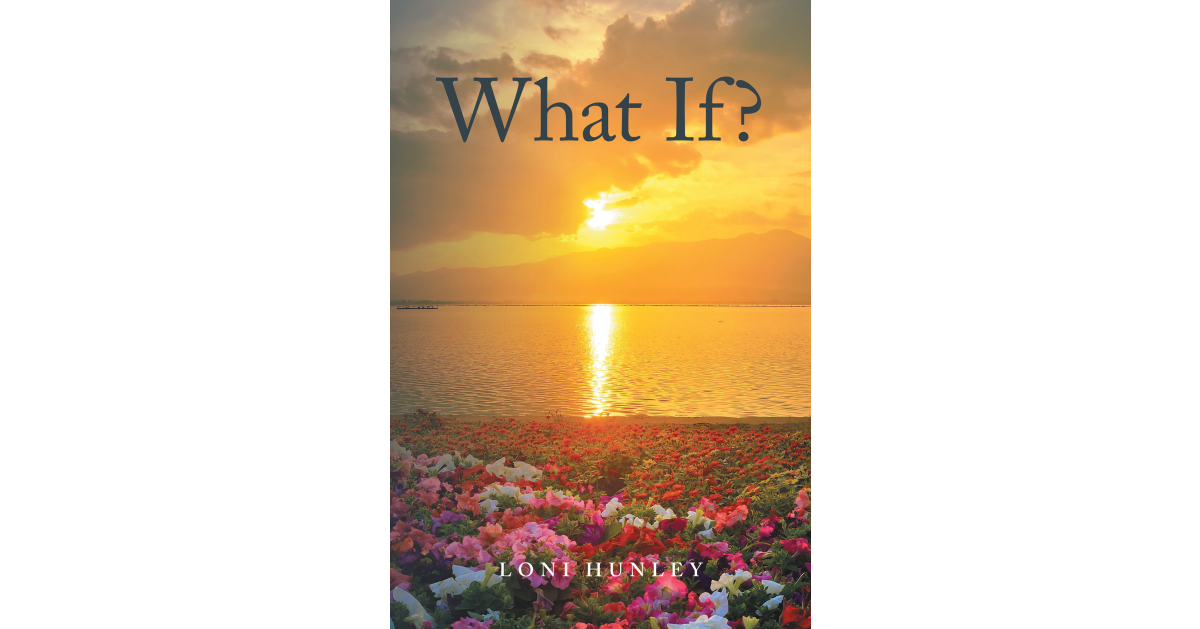 Loni Hunley’s Newly Released “What If?” is an Inspirational Guide to Applying Biblical Wisdom in Today’s Turbulent World – PR.com