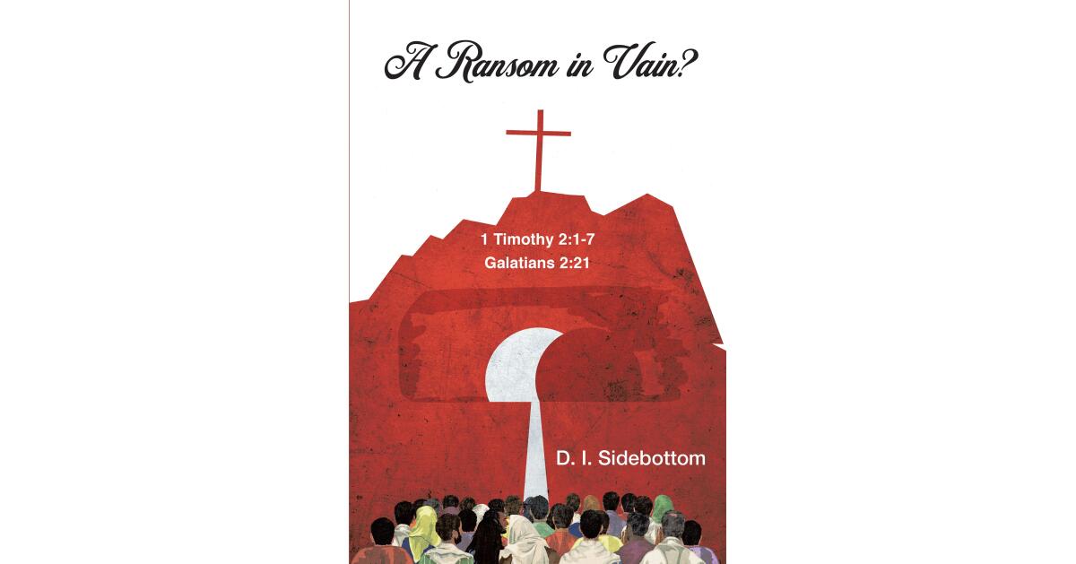 D. I. Sidebottom's Newly Released "A Ransom in Vain? 1 Timothy 2:1-7 Galatians 2:21" is a Thought-Provoking Biblical Analysis - Vimarsana News