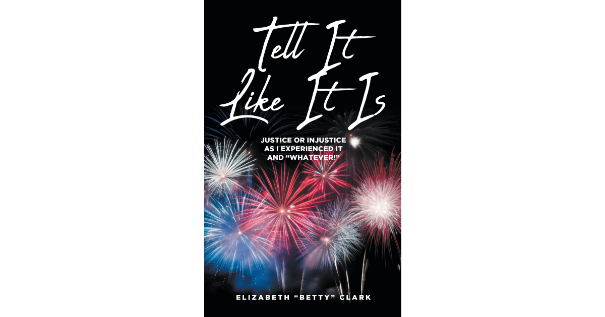 Elizabeth “Betty” Clark’s new book, Tell It Like It Is: Justice or Injustice as I Experienced It and ‘Whatever!’ is a courageous and thought-provoking autobiography.