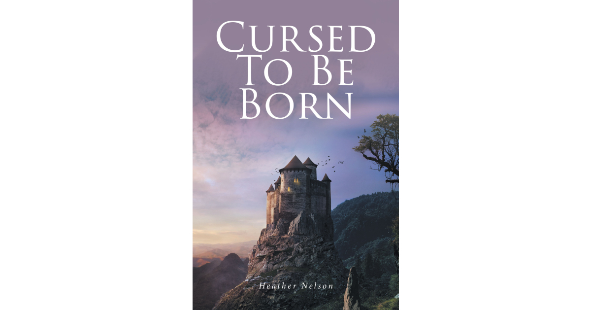 Author Heather Nelson’s new book, Cursed to Be Born, is a gripping fantasy adventure that follows a man’s journey of courage, destiny, and unwavering love