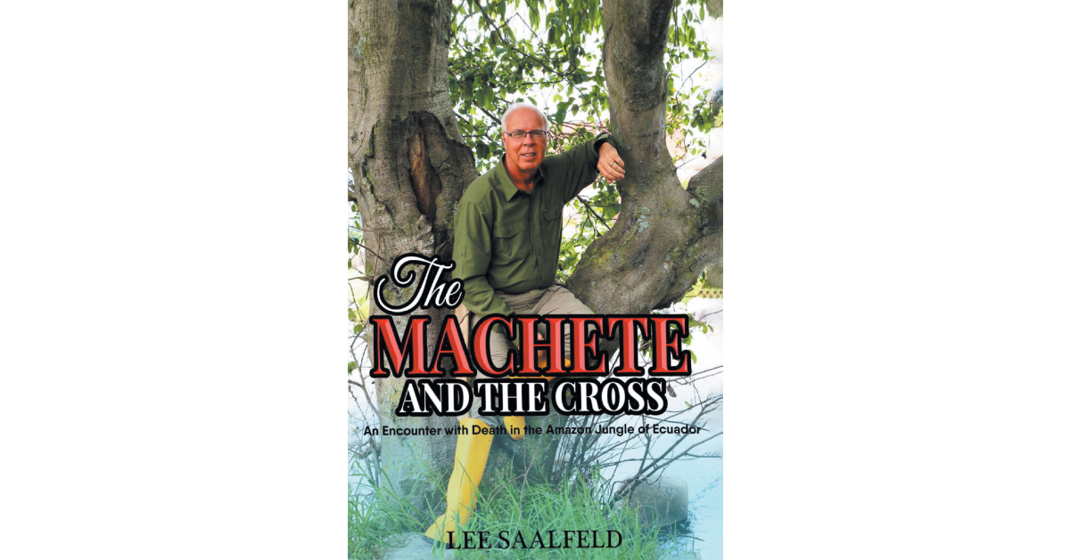 Lee Saalfeld’s newly released book, “THE MACHETE AND THE CROSS: An Encounter with Death in the Amazon Jungle of Ecuador,” is a gripping story of faith and survival.