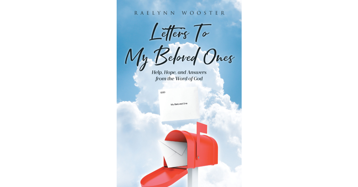 Raelynn Wooster’s newly released “Letters To My Beloved Ones: Help, Hope, and Answers from the Word of God” is an inspiring collection