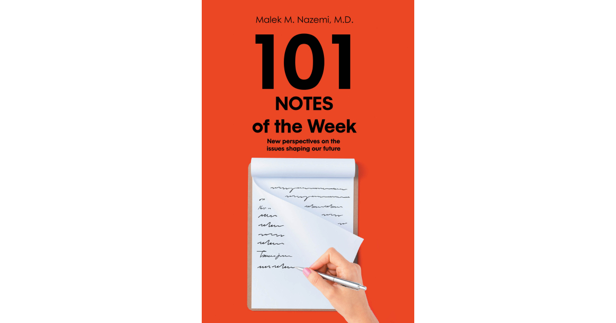 Author Malek M. Nazemi, MD’s new book, 101 Notes of the Week: New Perspectives on the Issues Shaping Our Future, explores the complexities of modern society