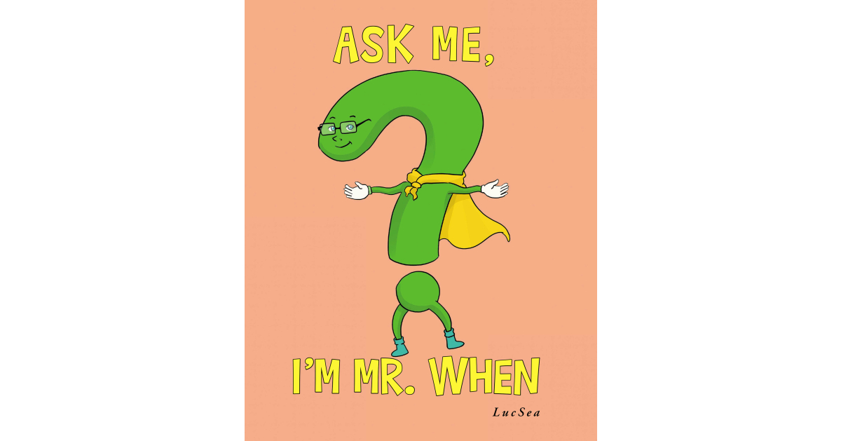 Author LucSea’s new book, Ask Me, I’m Mr. When, is a charming story about the adventures of Mr. When that teaches readers how to use the word “when” throughout the day.