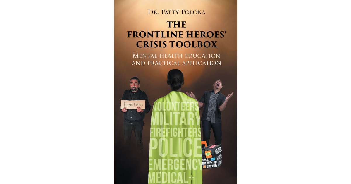 Author Dr. Patty Poloka’s New Book, “The Frontline Heroes’ Crisis Toolbox: Mental Health Education and Practical Application,” Offers Valuable Mental Health Information Author Dr. Patty Poloka’s New Book, “The Frontline Heroes’ Crisis Toolbox: Mental Health Education and Practical Application,” Offers Valuable Mental Health Information