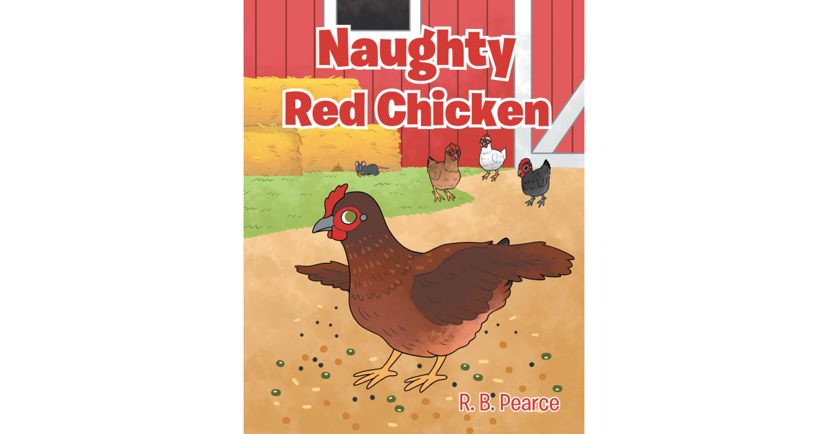 R. B. Pearce’s Newly Released "Naughty Red Chicken" is a Delightful Children’s Story About Friendship, Sharing, and Learning Valuable Life Lessons on the Farm