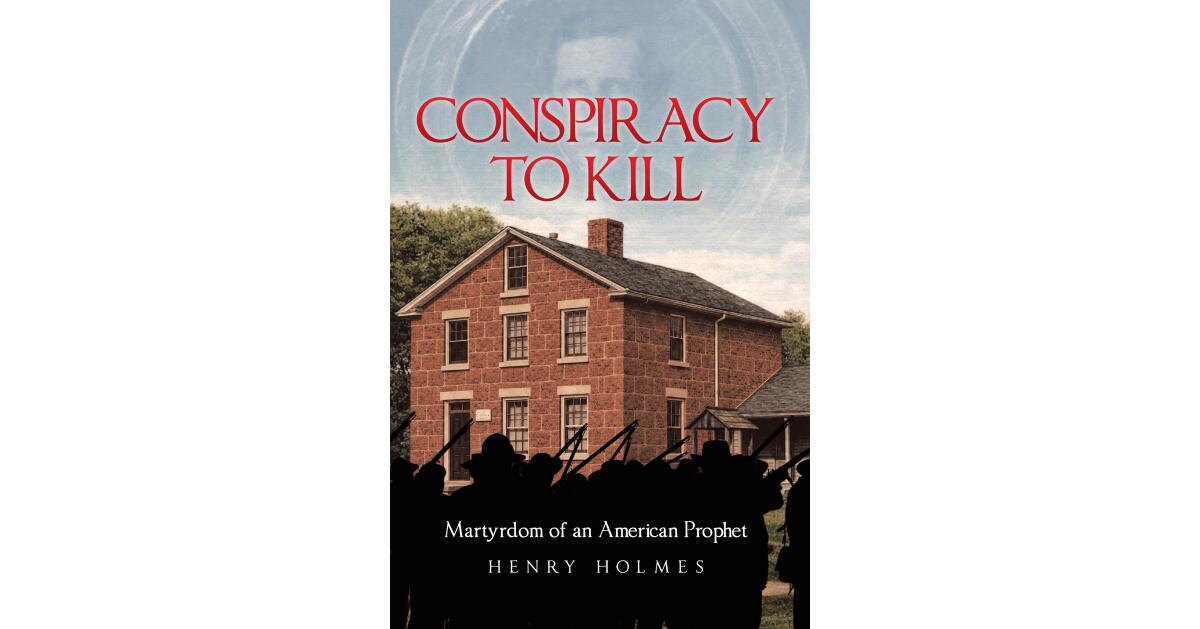 Recent Release, "Conspiracy to Kill," from Covenant Books Author Henry Holmes, Explores Whether Joseph Smith's Martyrdom Was Random or Meticulously Planned