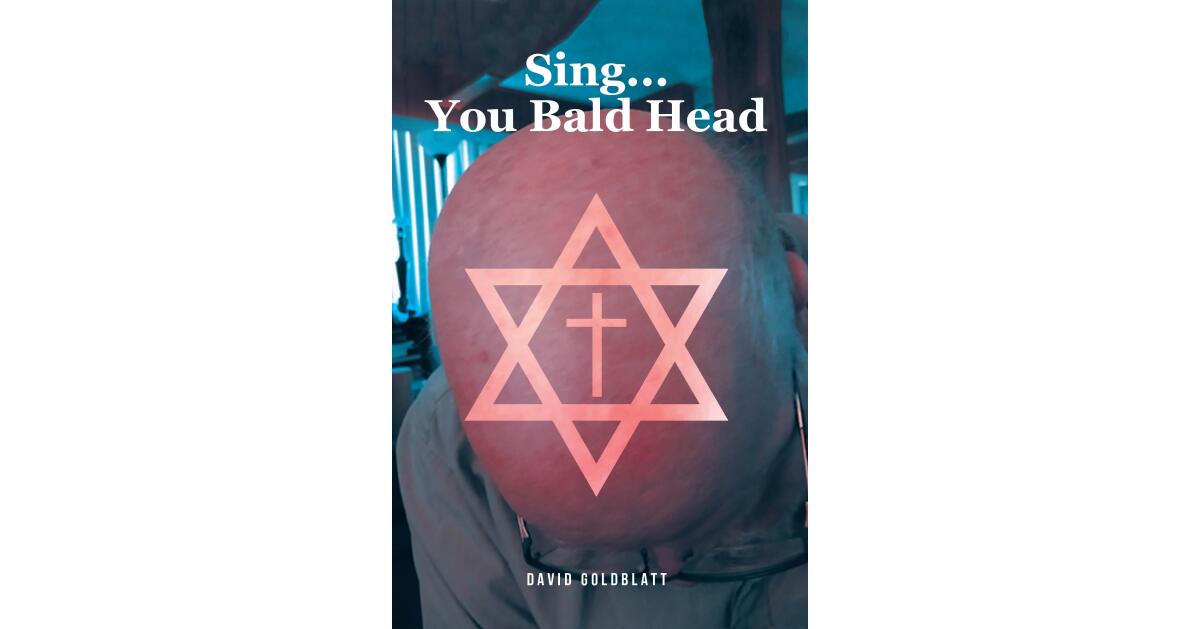 Recent Release, "Sing...You Bald Head," from Christian Faith Publishing Author David Goldblatt, Explores Unconditional Love Transforming a Life Once Deemed Unworthy