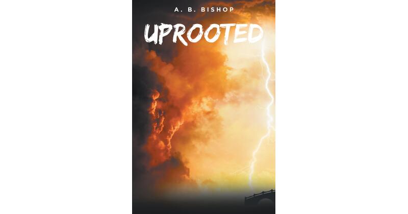 A. B. Bishop's New Book, "Uprooted," Follows the Journey of One Woman to Find Her Family After Being Separated by a Cataclysmic & World-Changing Event - Vimarsana News