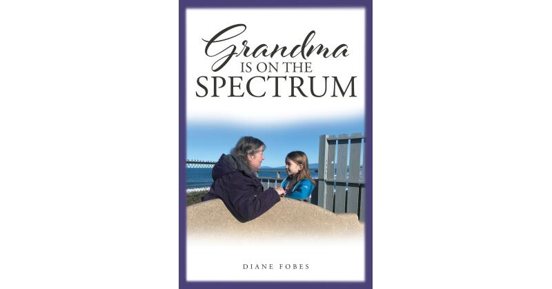 Diane Fobes's Book, "Grandma is on the Spectrum," is an Informative Read About How She and Other Seniors We Might Know Have Missed a Diagnosis That Effects Their Lives - Vimarsana News
