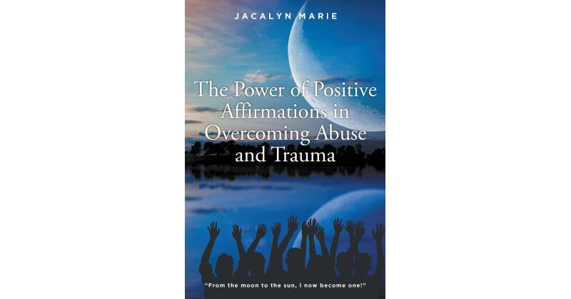 Jacalyn Marie's New Book, "The Power of Positive Affirmations in Overcoming Abuse and Trauma," is a Powerful Tool to Take Back Control of One's Own Story and Self-Image - Vimarsana News