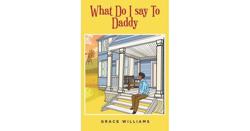 Grace Williams's New Book, "What Do I Say to Daddy," is a Moving Exploration Into the Ups and Downs of an Affluent Black Military Family Living in the South - Vimarsana News