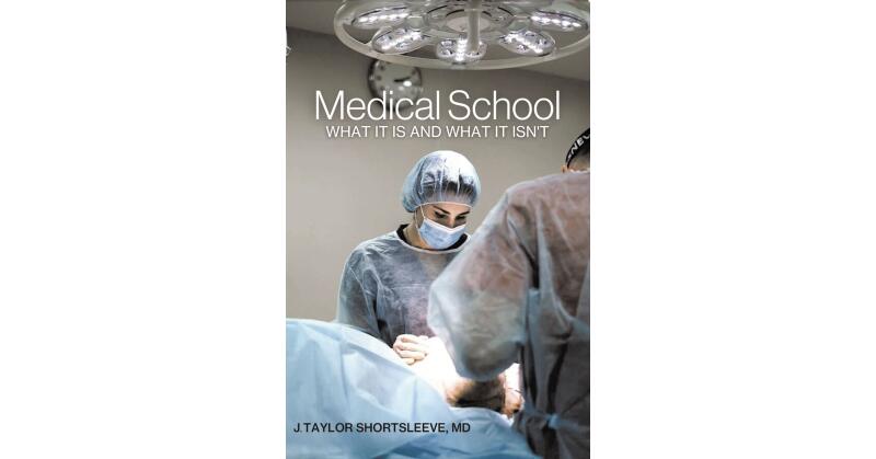 J. Taylor Shortsleeve, MD's New Book, "Medical School: What It Is and What It Isn't," is Aimed at Providing Future Medical Students with the Tools Necessary to Succeed - Vimarsana News