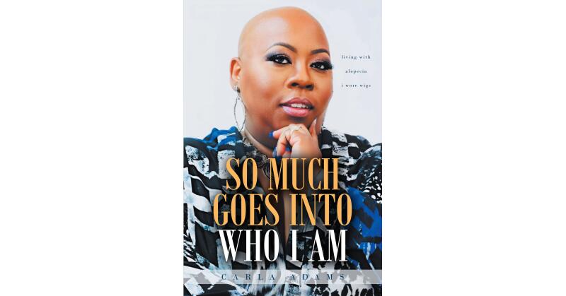 Carla Adams's New Book, "So Much Goes Into Who I Am," is a Powerful Autobiographical Account of the Author's Life with Alopecia and How She Came to Love Her Baldness - Vimarsana News