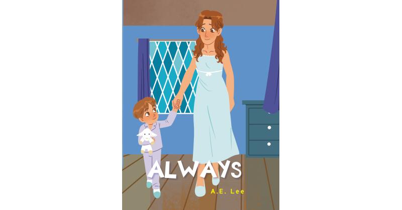 A.E. Lee's New Book, "Always," is a Profound Tale of a Young Boy Whose Mother Provides Him Comfort After a Distressing Moment Leaves Him Rattled & in Need of Reassurance - Vimarsana News
