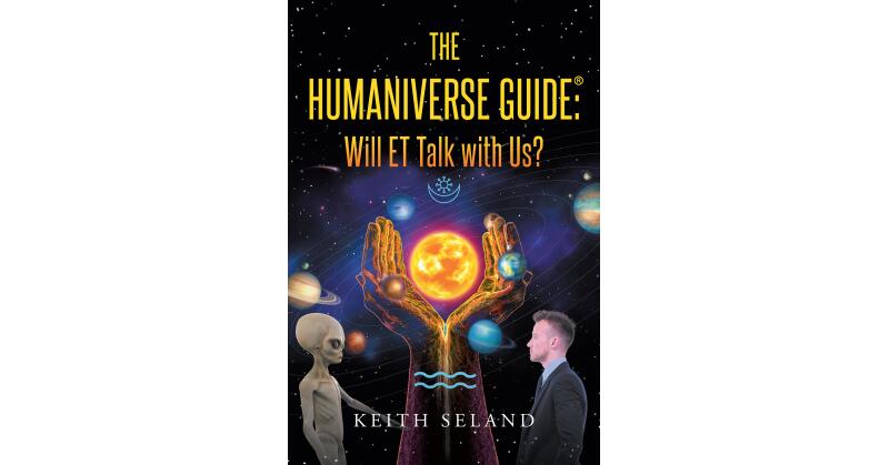 Author Keith Seland's New Book, "The Humaniverse Guide: Will ET Talk with Us?" Discusses Why and How Humans Can Prepare to Make First Contact with Intelligent Alien Life - Vimarsana News