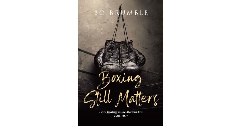Author Bo Brumble's New Book, "Boxing Still Matters: Prizefighting in the Modern Era 1981-2021," Discusses the Riveting History of Boxing in the Modern Age - Vimarsana News