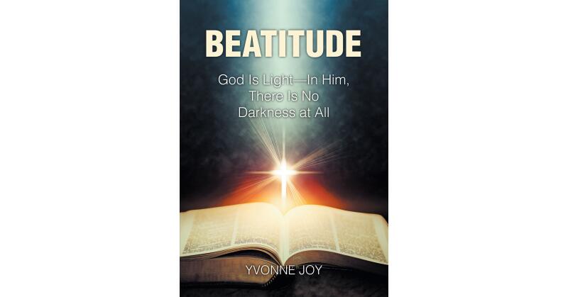 Yvonne Joy's Newly Released "Beatitude: God Is Light—In Him, There Is No Darkness at All" is an Engaging Memoir That Explores the Spiritual Aspect of Life - Vimarsana News