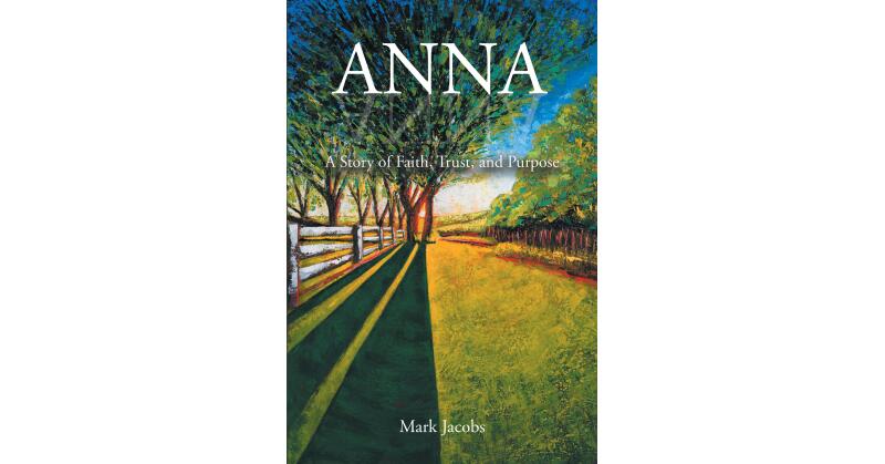 Mark Jacobs's Newly Released "ANNA: A Story of Faith, Trust, and Purpose" is a Captivating Journey of Faith and an Unexpected Group of Newfound Friends - Vimarsana News