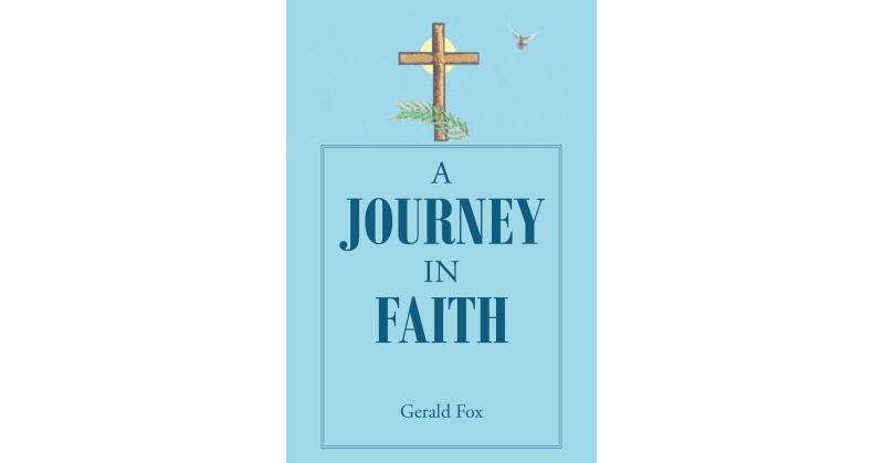 Author Gerald Fox's New Book, "A Journey in Faith," is a Faith-Based Read That Chronicles the Author's Path Toward Living a Righteous Life in Accordance with God's Will - Vimarsana News