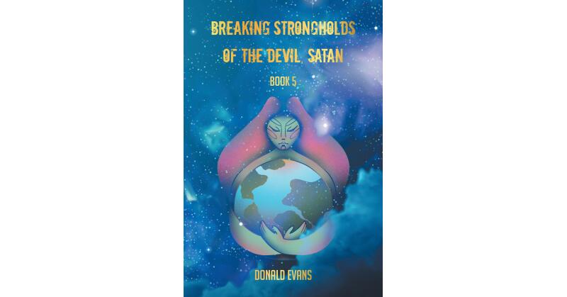 Donald Evans's Newly Released "Breaking Strongholds of the Devil, Satan: Book 5" is an Urgent Message for All Regarding the Unseen Forces in the Modern World - Vimarsana News