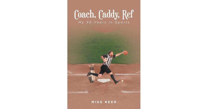 Mike Reed's New Book, "Coach, Caddy, Ref," Follows the Author Through Half a Century of His Incredibly Fulfilling Career Working in Sports, from Coaching Baseball to Golf - Vimarsana News