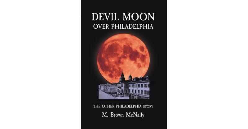 M. Brown McNally's New Book, "Devil Moon Over Philadelphia," Tells the Author's Family History of Fleeing from Scotland to Ireland Then to America to Pursue a Better Life - Vimarsana News