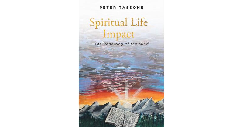 Peter Tassone's New Book "Spiritual Life Impact: The Renewing of the Mind" is a Thought-Provoking Discussion to Retool One's Thinking of Their Relationship with the Lord - Vimarsana News