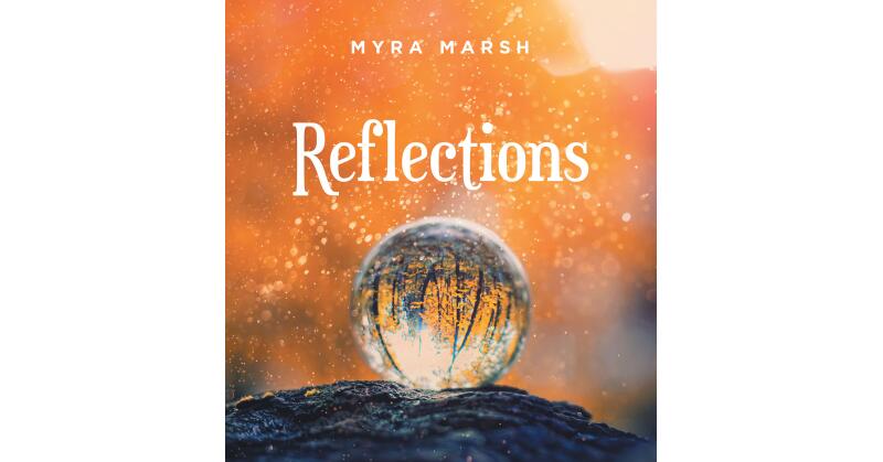 Myra Marsh's New Book, "Reflections," is an Eye-Opening and Heartfelt Series of Poems Exploring the Grand Range of Emotions and the Chaos and Beauty Found Within Life - Vimarsana News