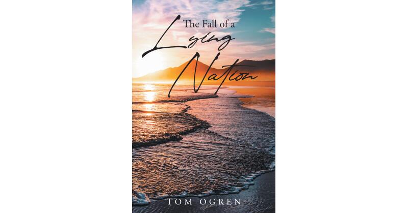 Author Tom Ogren's New Book, "The Fall of a Lying Nation," Explores How America Has Begun a Downward Spiral Resulting from Corrupt Leadership and a Rejection of Truth - Vimarsana News