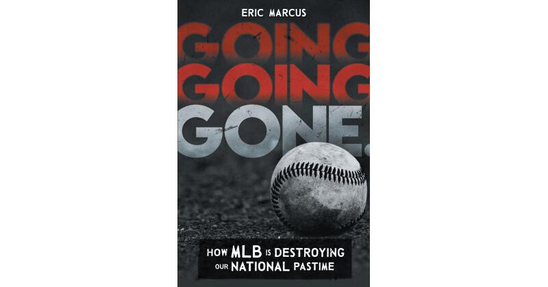 Author Eric Marcus's New Book, "Going Going Gone: How MLB Is Destroying Our National Pastime," Shares How MLB Has Been Changing Over the Past Several Years - Vimarsana News