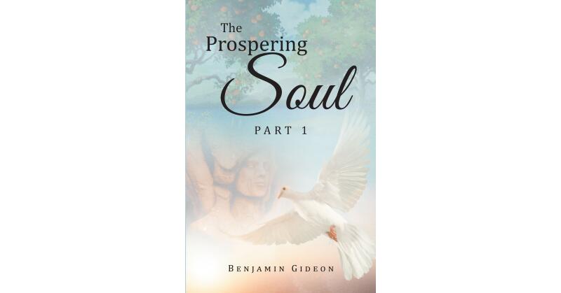 Benjamin Gideon's Newly Released "The Prospering Soul: Part 1" is a Unique Perspective of How to Grow in All Aspects of Life and Faith - Vimarsana News