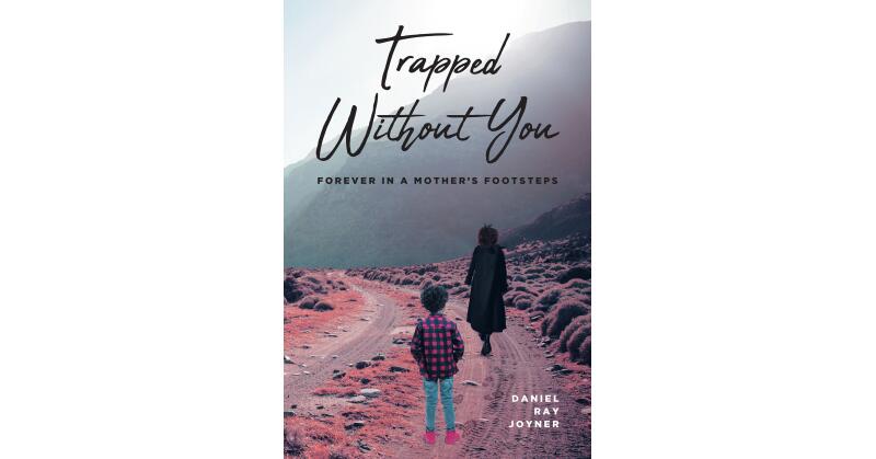 Daniel Ray Joyner's New Book, "Trapped Without You: Forever in a Mother's Footsteps," Reveals How the Author's Upbringing and His Mother Forever Shaped His Future - Vimarsana News