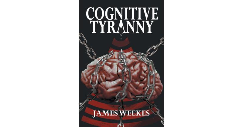 James Weekes's New Book, "COGNITIVE TYRANNY," is a Compelling & Engaging Story That Shows Some of the Dangers That Have Accompanied the Advancements of Neurotechnology - Vimarsana News
