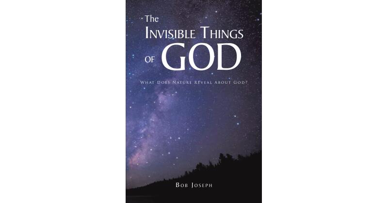 Bob Joseph's Newly Released "The Invisible Things of God: What Does Nature Reveal About God?" is a Stunning Display of the Wonders of Creation - Vimarsana News