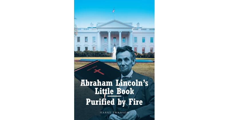 Harry Swanson's Newly Released "Abraham Lincoln's Little Book - Purified by Fire" is an Informative Study of Lincoln's Key Spiritual Guide. - Vimarsana News