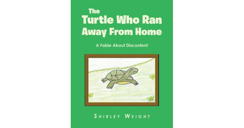 Shirley Weight's Newly Released "The Turtle Who Ran Away From Home: A Fable About Discontent" is a Charming Story of a Little Turtle with a Big Lesson to Learn - Vimarsana News