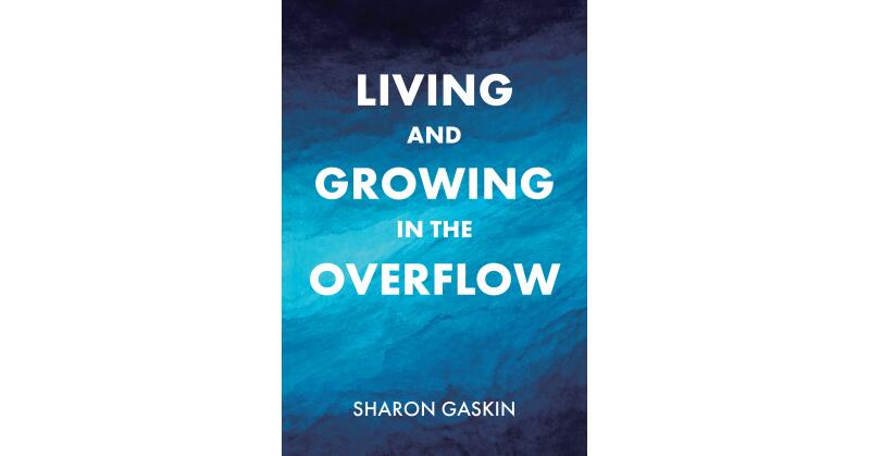 Sharon Gaskin's Newly Released "Living and Growing in the Overflow" is a Helpful Resource for Expanding One's Spiritual Experience - Vimarsana News