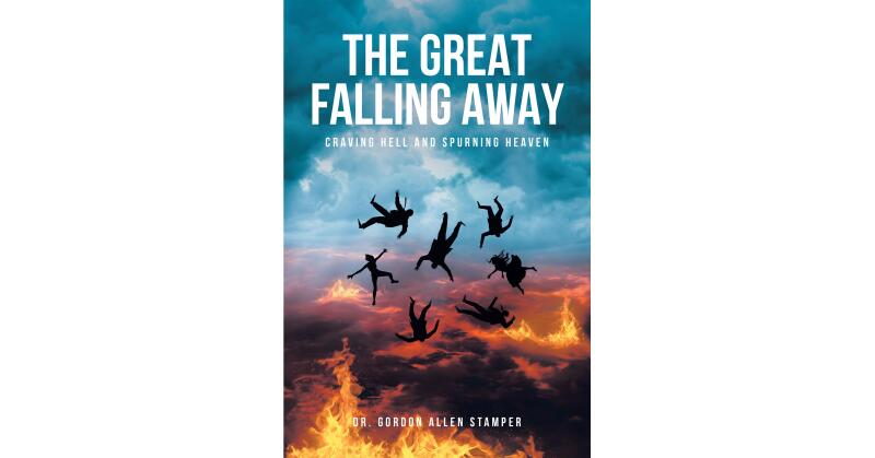 Dr. Gordon Allen Stamper's Newly Released "THE GREAT FALLING AWAY: Craving Hell and Spurning Heaven" is a Compelling Discussion of Humanity's Fall from Grace - Vimarsana News