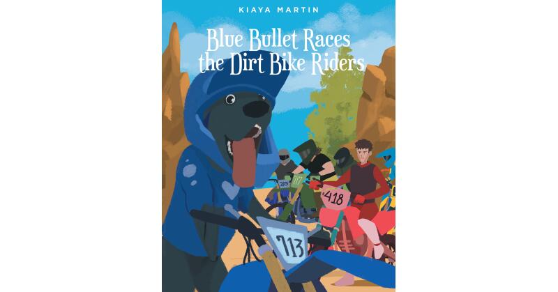 Kiaya Martin's New Book, "Blue Bullet Races the Dirt Bike Riders," Tells the Riveting Tale of Blue Bullet, Who Faces His Fears as He Embarks on His Next Thrilling Race - Vimarsana News