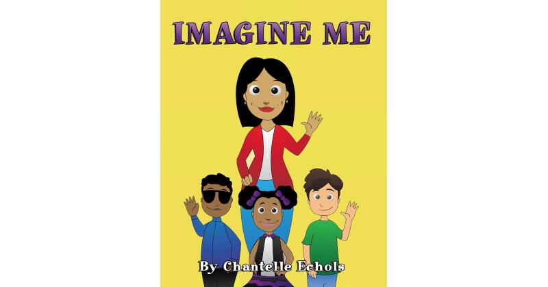 Chantelle Echols's New Book, "Imagine Me," Follows a Group of Young Students Who Are Challenged by Their Teacher to Think About What They Want to be When They Grow Up - Vimarsana News