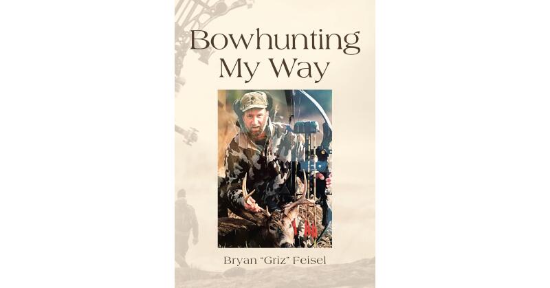 Author Bryan "Griz" Feisel's New Book, "Bowhunting My Way," is a Captivating Account of the Author's Passion for the Outdoors and Personal Methods for Bowhunting - Vimarsana News