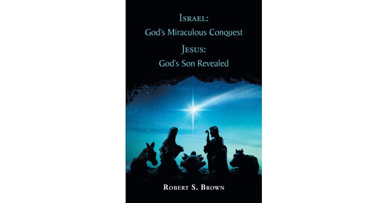 Robert S. Brown's Newly Released "Israel: God's Miraculous Conquest: Jesus: God's Son Revealed" is an Informative Celebration of Christ's Victory Over Sin - Vimarsana News