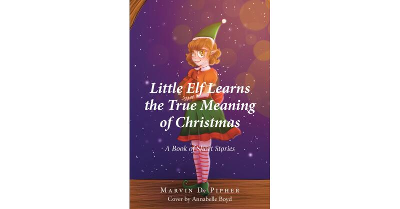 Marvin D. Pipher's Newly Released "Little Elf Learns the True Meaning of Christmas: A Book of Short Stories" is an Enjoyable Christmas Treasury - Vimarsana News