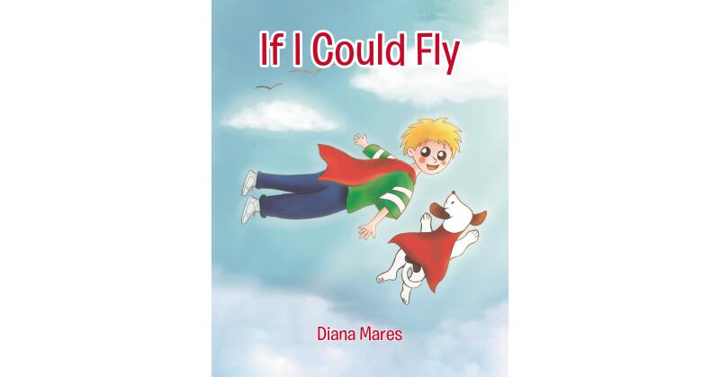 Diana Mares's Newly Released "If I Could Fly" is a Sweet Story of a Precious Child with a Big Imagination and a Determined Spirit - Vimarsana News