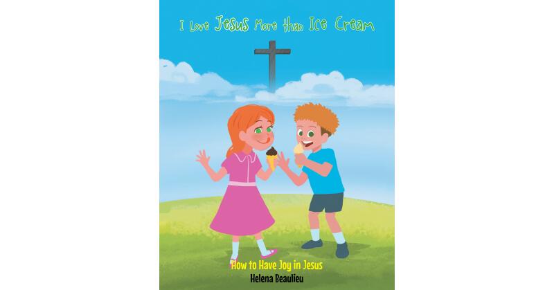 Helena Beaulieu's Newly Released "I Love Jesus More Than Ice Cream: How to Have Joy in Jesus" is a Charming Celebration of God's Gifts to Us All - Vimarsana News