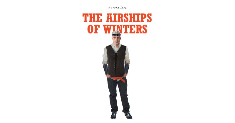 Aurora Sieg's New Book "The Airships of Winters" is a Steamy Tale That Follows an Airship Captain Who Finds Himself Falling for the Pirate Captain That Took Him Prisoner - Vimarsana News
