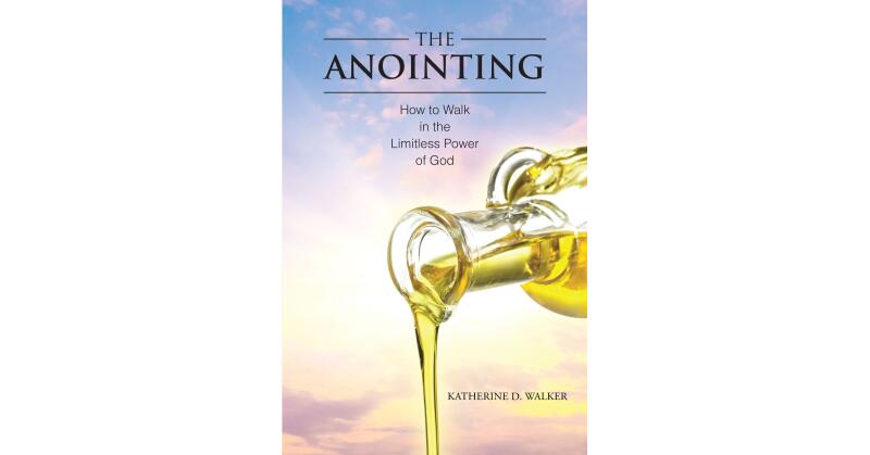 Katherine D. Walker's Newly Released "The Anointing: How to Walk in the Limitless Power of God" is an Empowering Message of God's Limitlessness - Vimarsana News